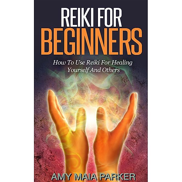 Reiki for Beginners:  How To Use Reiki for Healing Yourself (Healing Series) / Healing Series, Amy Maia Parker