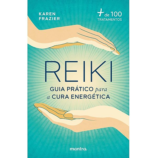 Reiki: Guia prático para a cura energética:+ de 100 tratamentos, Karen Frazier