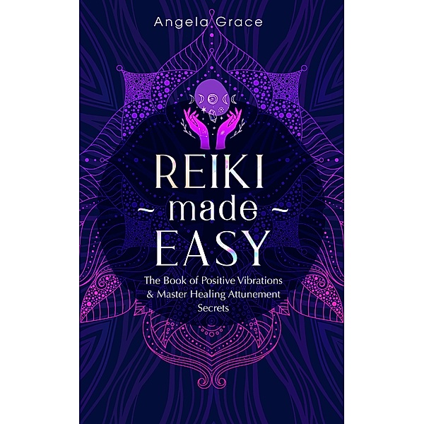 Reiki Made Easy: The Book of Positive Vibrations & Master Healing Attunement Secrets ((Energy Secrets)) / (Energy Secrets), Angela Grace