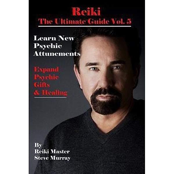 Reiki the Ultimate Guide Vol. 5 Learn New Psychic Attunements to Expand Psychic Gifts & Healing, Steven Murray
