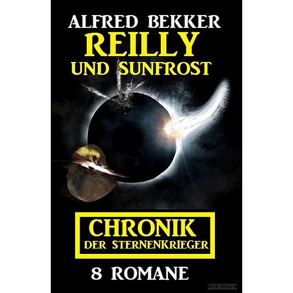 Reilly und Sunfrost: Chronik der Sternenkrieger 8 Romane, Alfred Bekker