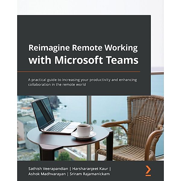 Reimagine Remote Working with Microsoft Teams, Sathish Veerapandian, Harsharanjeet Kaur, Ashok Madhvarayan, Sriram Rajamanickam