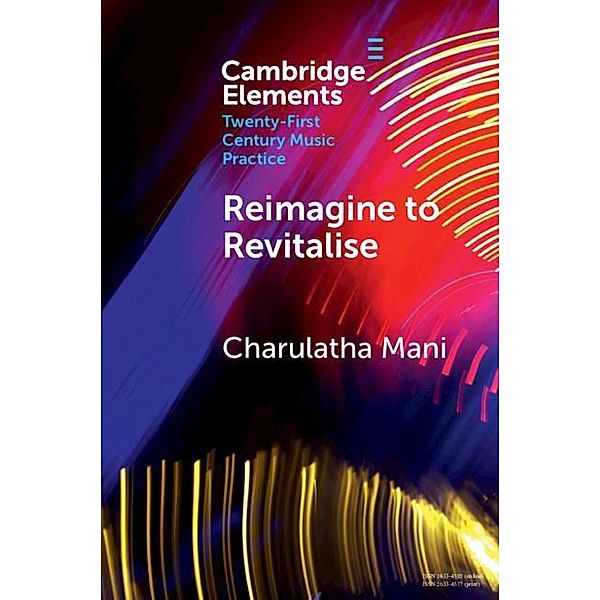 Reimagine to Revitalise / Elements in Twenty-First Century Music Practice, Charulatha Mani