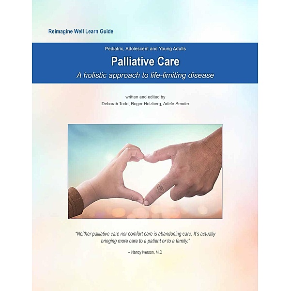 Reimagine Well Learn Guide: Palliative Care: A Holistic Approach to Life-Limiting Disease, Deborah Todd, Adele Sender, Roger Holzberg
