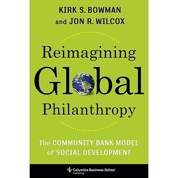 Reimagining Global Philanthropy - The Community Bank Model of Social Development, Kirk Bowman, Jon Wilcox