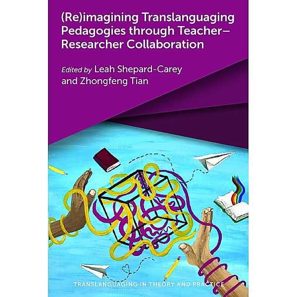 (Re)imagining Translanguaging Pedagogies through Teacher-Researcher Collaboration / Translanguaging in Theory and Practice Bd.5