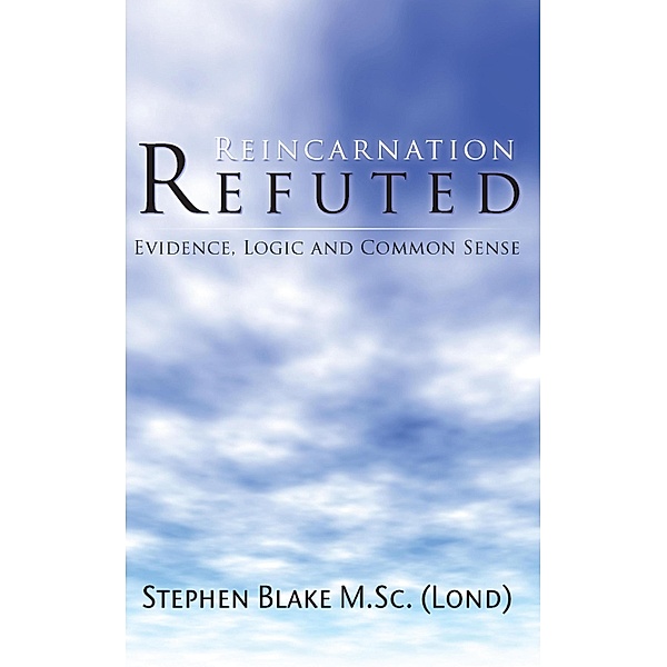 Reincarnation Refuted - Evidence, Logic and Common Sense, Stephen Blake M. Sc (Lond)