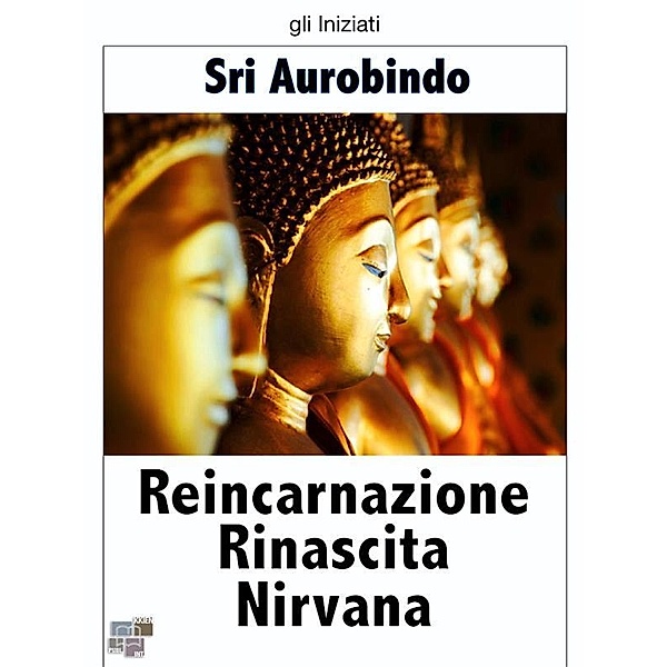 Reincarnazione Rinascita Nirvana / gli Iniziati Bd.23, Sri Aurobindo