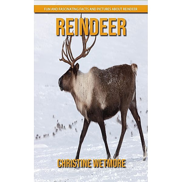 Reindeer - Fun and Fascinating Facts and Pictures About Reindeer, Christine Wetmore