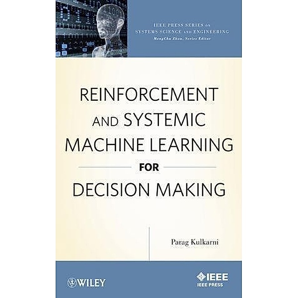 Reinforcement and Systemic Machine Learning for Decision Making / IEEE Series on Systems Science and Engineering, Parag Kulkarni