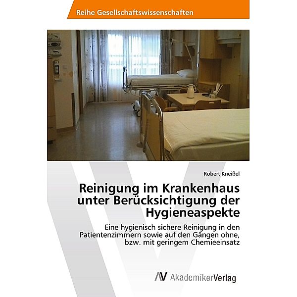 Reinigung im Krankenhaus unter Berücksichtigung der Hygieneaspekte, Robert Kneissel