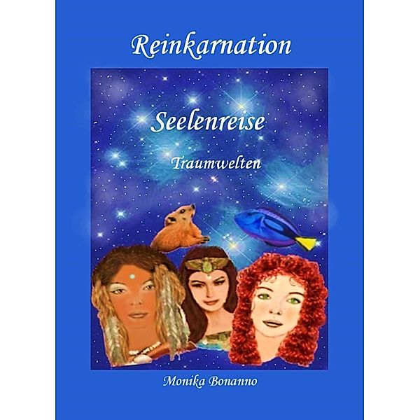 REINKARNATION - Seelenreise - Traumwelten, Monika Bonanno