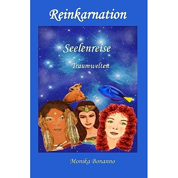 REINKARNATION - Seelenreise - Traumwelten, Monika Bonanno