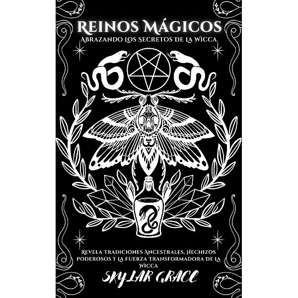 Reinos Mágicos - Abrazando Los Secretos De La Wicca - Revela Tradiciones Ancestrales, Hechizos Poderosos Y La Fuerza Transformadora De La Wicca, Skylar Grace