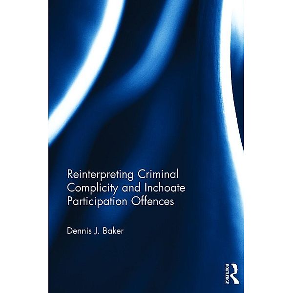 Reinterpreting Criminal Complicity and Inchoate Participation Offences, Dennis Baker