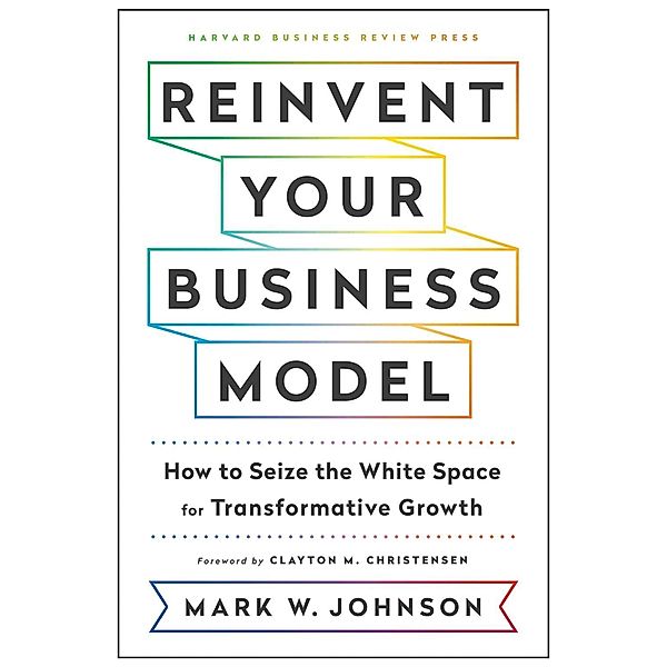 Reinvent Your Business Model, Mark W. Johnson