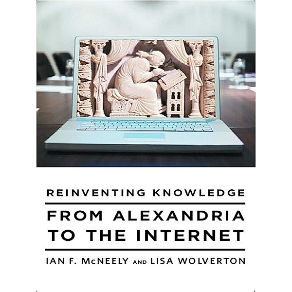 Reinventing Knowledge: From Alexandria to the Internet, Ian F. McNeely, Lisa Wolverton