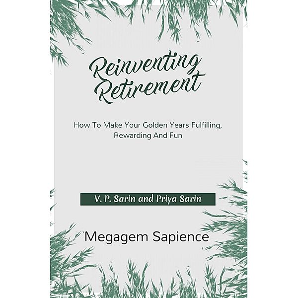 Reinventing Retirement: How To Make Your Golden Years Fulfilling, Rewarding And Fun, V. P. Sarin, Priya Sarin