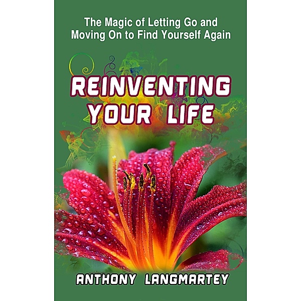 Reinventing Your Life:  The Magic of Letting Go and Moving on to Find Yourself Again, Anthony Langmartey