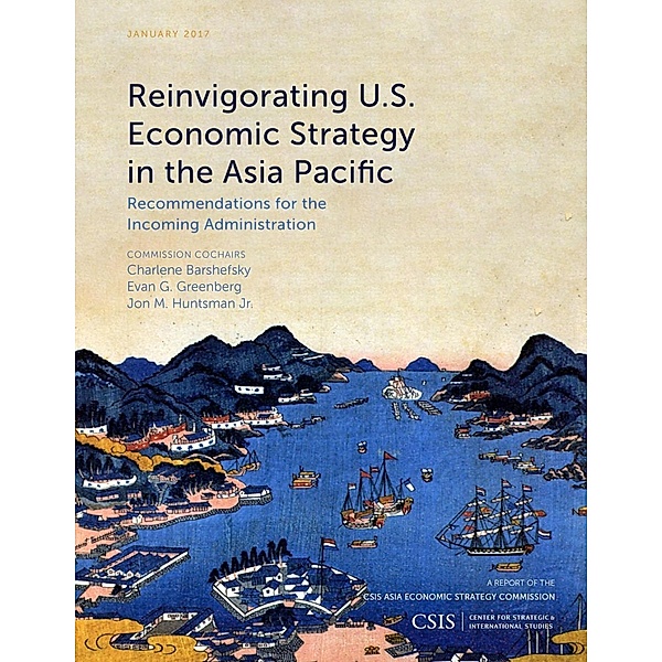 Reinvigorating U.S. Economic Strategy in the Asia Pacific / CSIS Reports, Charlene Barshefsky, Evan G. Greenberg, Jon M. Huntsman