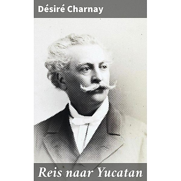 Reis naar Yucatan, Désiré Charnay