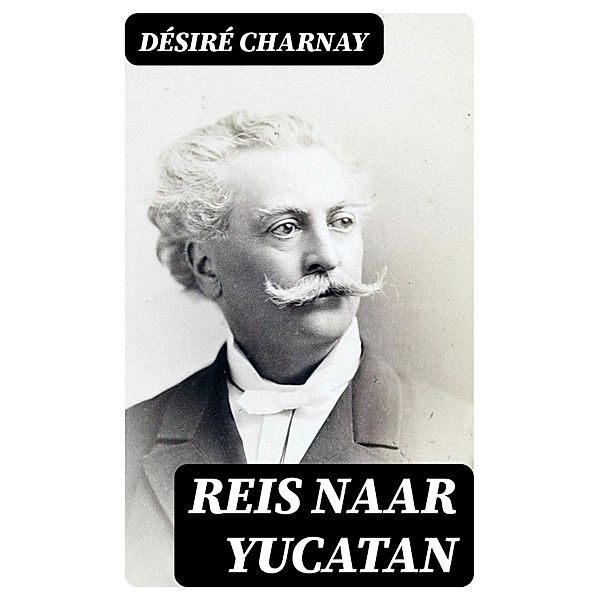 Reis naar Yucatan, Désiré Charnay