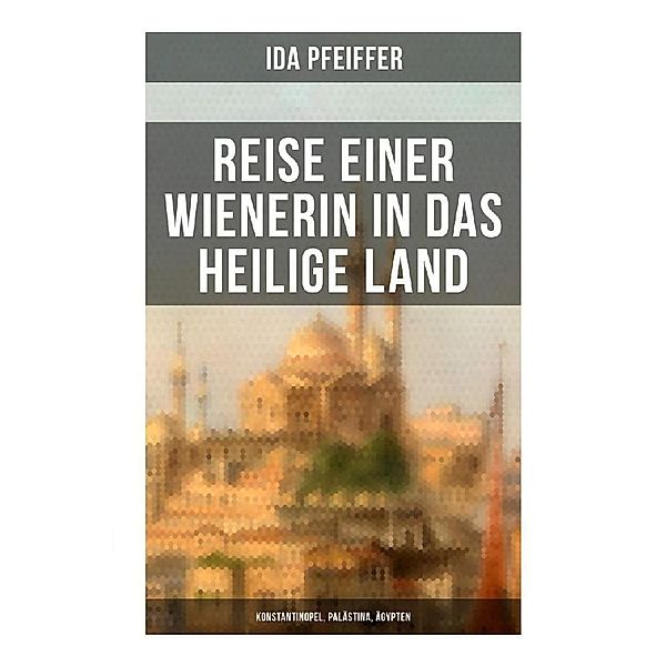 Reise einer Wienerin in das Heilige Land - Konstantinopel, Palästina, Ägypten, Ida Pfeiffer
