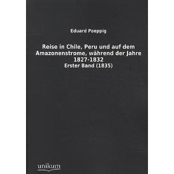 Reise in Chile, Peru und auf dem Amazonenstrome, während der Jahre 1827-1832.Bd.1, Eduard Poeppig