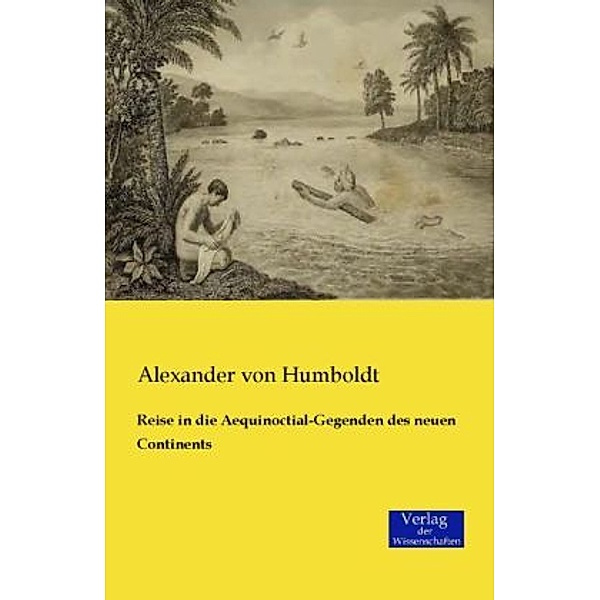 Reise in die Aequinoctial-Gegenden des neuen Continents, Alexander von Humboldt