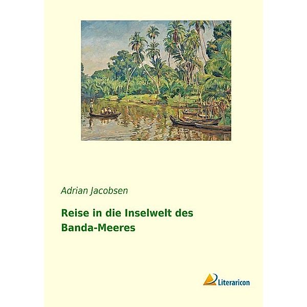 Reise in die Inselwelt des Banda-Meeres, Adrian Jacobsen