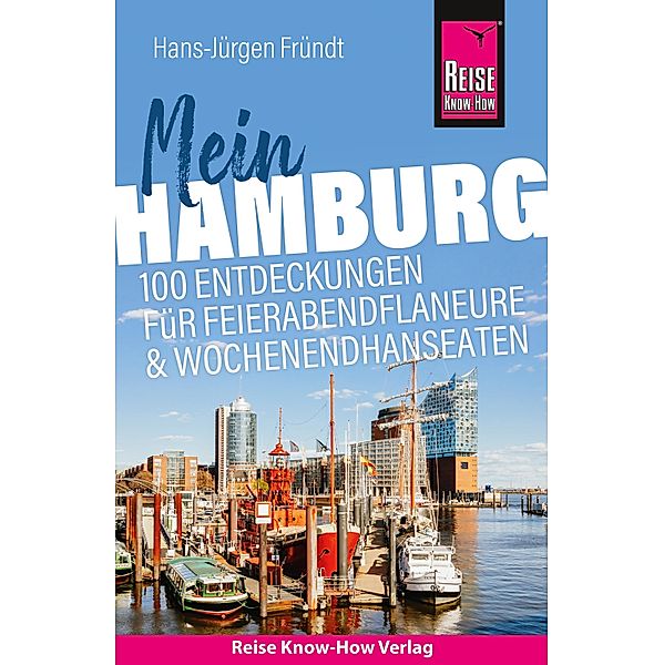 Reise Know-How Reiseführer Mein Hamburg: 100 Entdeckungen für Feierabendflaneure und Wochenendhanseaten / Reise Know-How Reiseführer, Hans-Jürgen Fründt