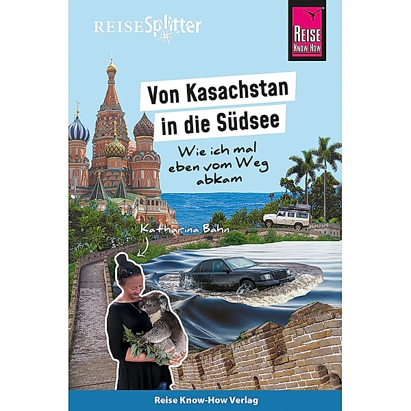 Reise Know-How ReiseSplitter: Von Kasachstan in die Südsee - Wie ich mal eben vom Weg abkam / Reisegeschichte, Katharina Bahn