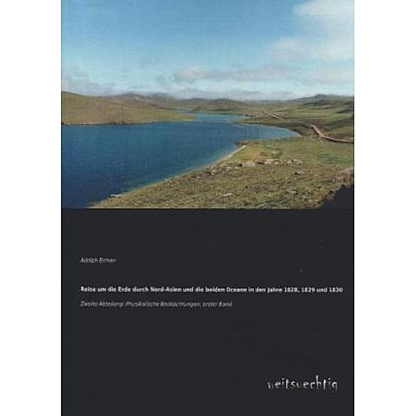 Reise um die Erde durch Nord-Asien und die beiden Oceane in den Jahre 1828, 1829 und 1830, Zweite Abteilung.Bd.1, Adolph Erman