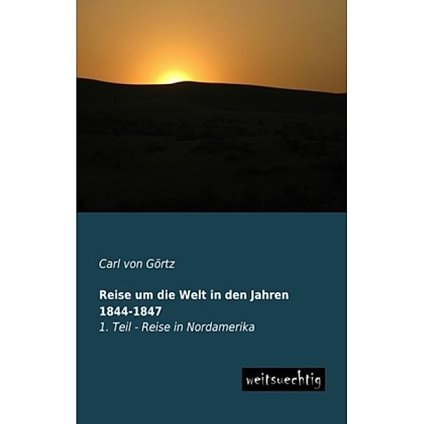 Reise um die Welt in den Jahren 1844-1847.Tl.1, Carl von Görtz