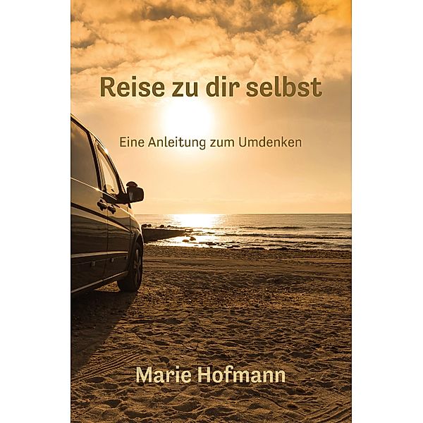 Reise zu dir selbst - Eine Anleitung zum Umdenken, Marie Hofmann