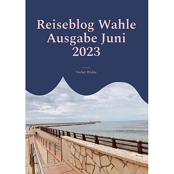 Reiseblog Wahle Ausgabe Juni 2023 / Reiseblog Wahle Bd.06/2023, Stefan Wahle
