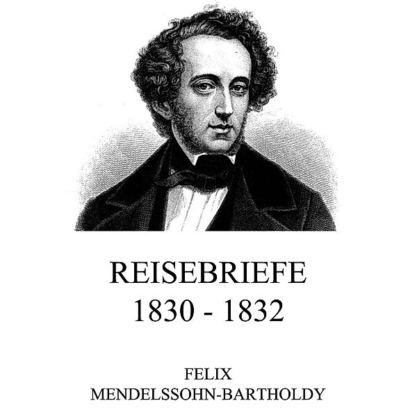 Reisebriefe 1830 - 1832, Felix Mendelssohn-Bartholdy