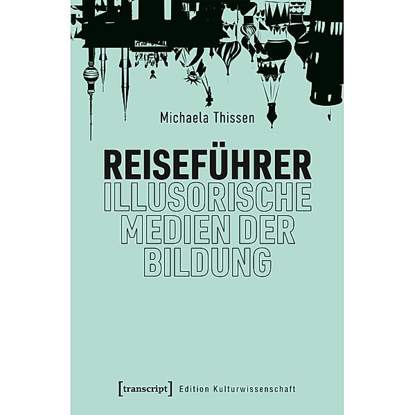 Reiseführer - illusorische Medien der Bildung / Edition Kulturwissenschaft Bd.279, Michaela Thissen