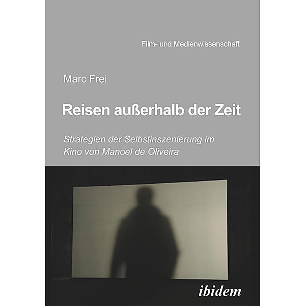 Reisen außerhalb der Zeit: Strategien der Selbstinszenierung im Kino von Manoel de Oliveiraen außerhalb der Zeit, Marc Frei