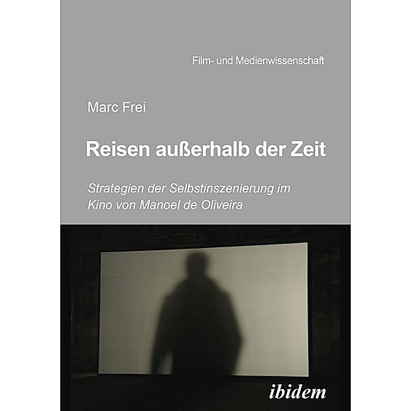 Reisen außerhalb der Zeit: Strategien der Selbstinszenierung im Kino von Manoel de Oliveira, Marc Frei