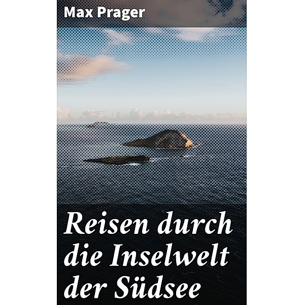 Reisen durch die Inselwelt der Südsee, Max Prager