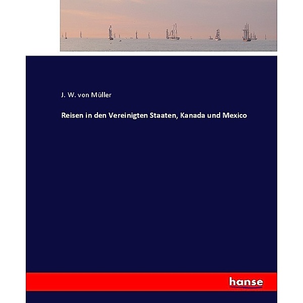 Reisen in den Vereinigten Staaten, Kanada und Mexico, J. W. von Müller