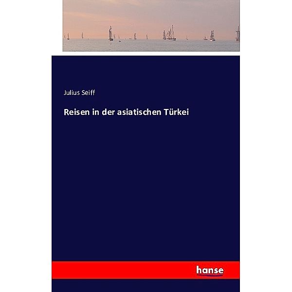 Reisen in der asiatischen Türkei, Julius Seiff