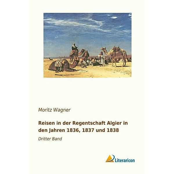 Reisen in der Regentschaft Algier in den Jahren 1836, 1837 und 1838, Moritz Wagner