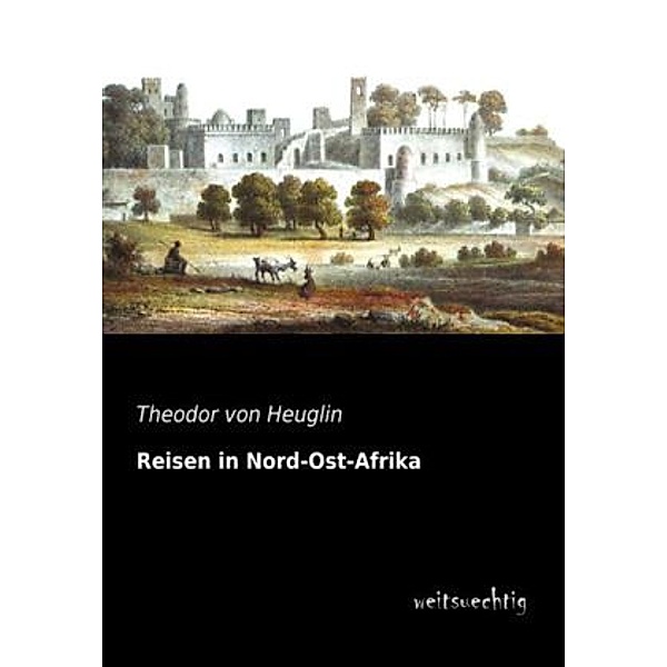 Reisen in Nord-Ost-Afrika, Theodor von Heuglin