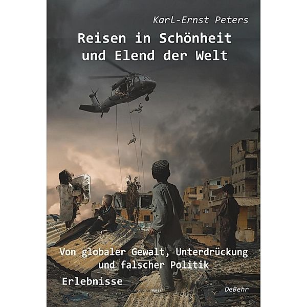 Reisen in Schönheit und Elend der Welt - Von globaler Gewalt, Unterdrückung und falscher Politik - Erlebnisse, Karl-Ernst Peters