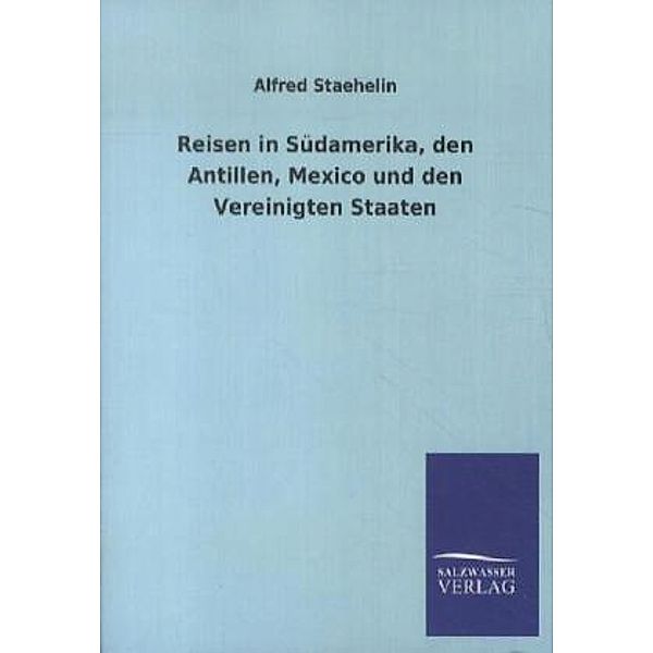 Reisen in Südamerika, den Antillen, Mexico und den Vereinigten Staaten, Alfred Staehelin