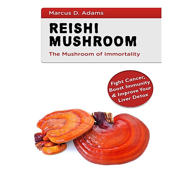 Reishi Mushroom the Mushroom of Immortality, Marcus D. Adams