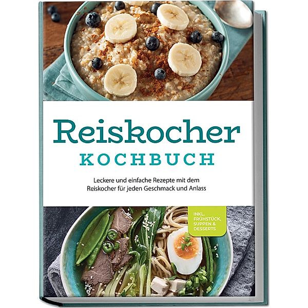 Reiskocher Kochbuch: Leckere und einfache Rezepte mit dem Reiskocher für jeden Geschmack und Anlass - inkl. Frühstück, Suppen & Desserts, Ann-Kristin Gerdes