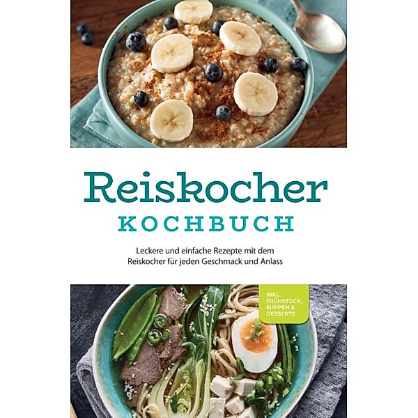 Reiskocher Kochbuch: Leckere und einfache Rezepte mit dem Reiskocher für jeden Geschmack und Anlass - inkl. Frühstück, Suppen & Desserts, Ann-Kristin Gerdes